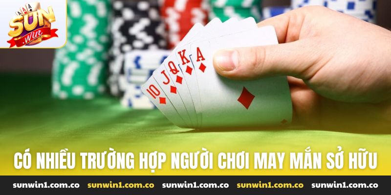 Có nhiều trường hợp người chơi may mắn sở hữu thế bài mạnh