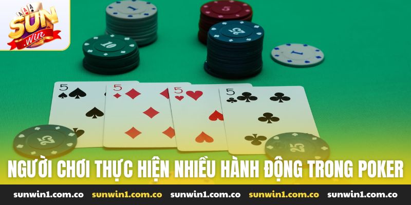 Người chơi thực hiện nhiều hành động trong ván poker