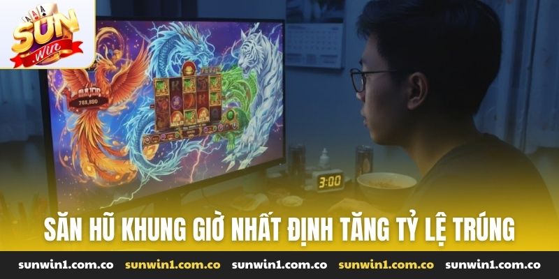 Săn hũ khung giờ nhất định tăng tỷ lệ trúng